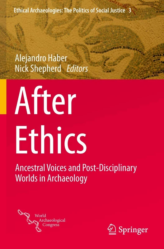 After Ethics: Ancestral Voices and Post-Disciplinary Worlds in Archaeology: 3 (Ethical Archaeologies: The Politics of Social Justice, 3)