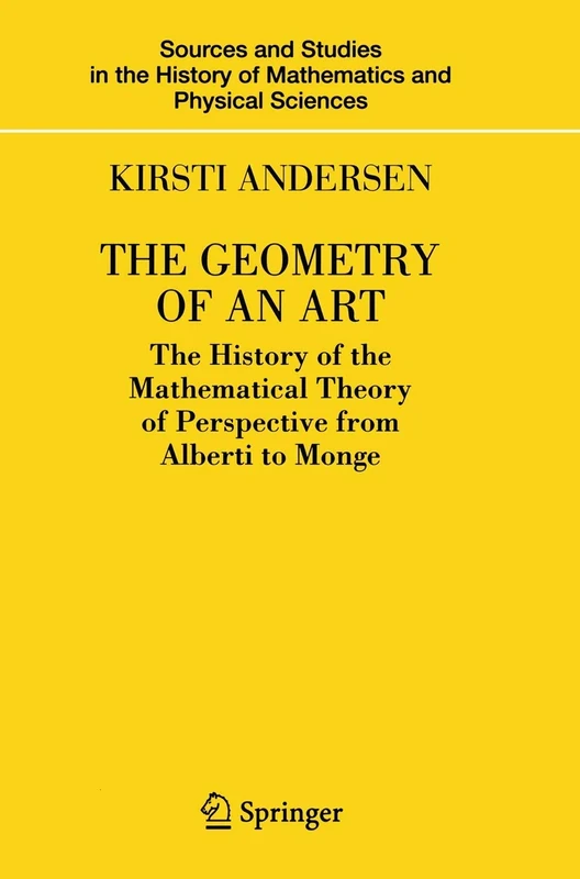 The Geometry of an Art: The History of the Mathematical Theory of Perspective from Alberti to Monge (Sources and Studies in the History of Mathematics and Physical Sciences)