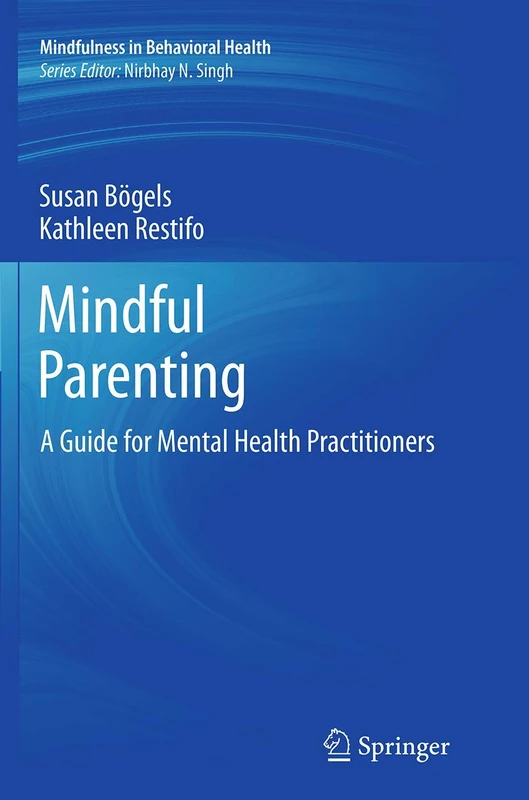 Mindful Parenting: A Guide for Mental Health Practitioners (Mindfulness in Behavioral Health)