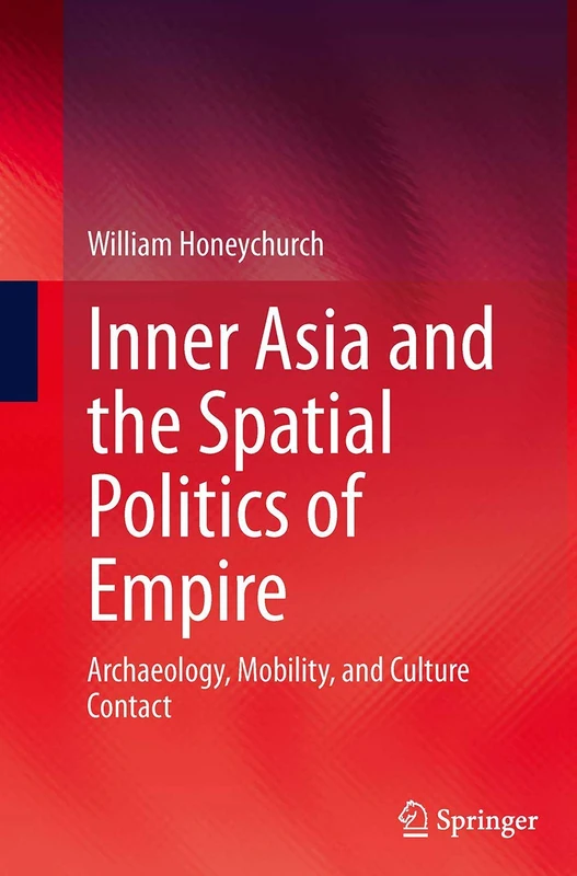 Inner Asia and the Spatial Politics of Empire: Archaeology, Mobility, and Culture Contact