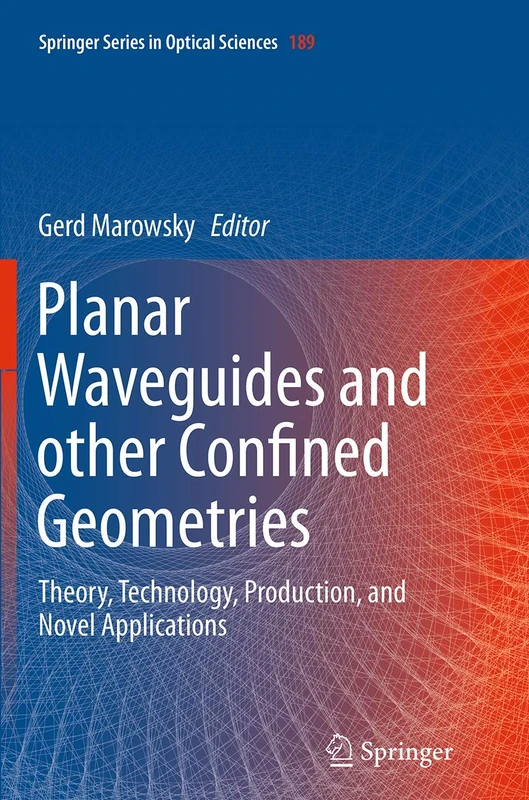 Planar Waveguides and other Confined Geometries: Theory, Technology, Production, and Novel Applications: 189 (Springer Series in Optical Sciences, 189)