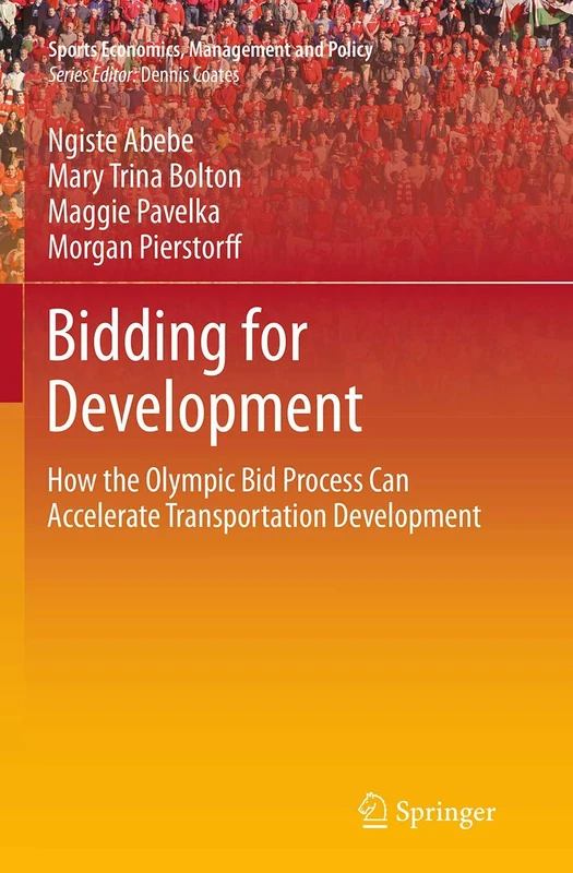 Bidding for Development: How the Olympic Bid Process Can Accelerate Transportation Development: 9 (Sports Economics, Management and Policy, 9)