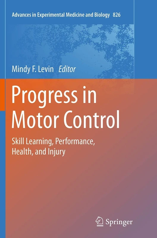 Progress in Motor Control: Skill Learning, Performance, Health, and Injury: 826 (Advances in Experimental Medicine and Biology, 826)