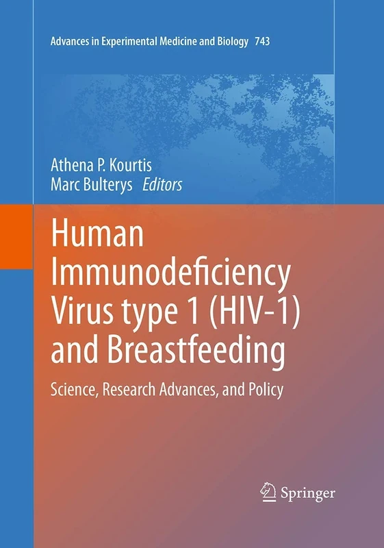 Human Immunodeficiency Virus type 1 (HIV-1) and Breastfeeding: Science, Research Advances, and Policy: 743 (Advances in Experimental Medicine and Biology)