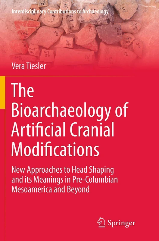The Bioarchaeology of Artificial Cranial Modifications: New Approaches to Head Shaping and its Meanings in Pre-Columbian Mesoamerica and Beyond: 7 (Interdisciplinary Contributions to Archaeology, 7)
