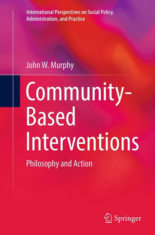 Community-Based Interventions: Philosophy and Action (International Perspectives on Social Policy, Administration, and Practice)