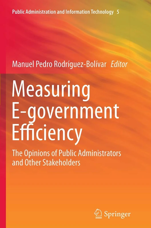 Measuring E-government Efficiency: The Opinions of Public Administrators and Other Stakeholders: 5 (Public Administration and Information Technology, 5)
