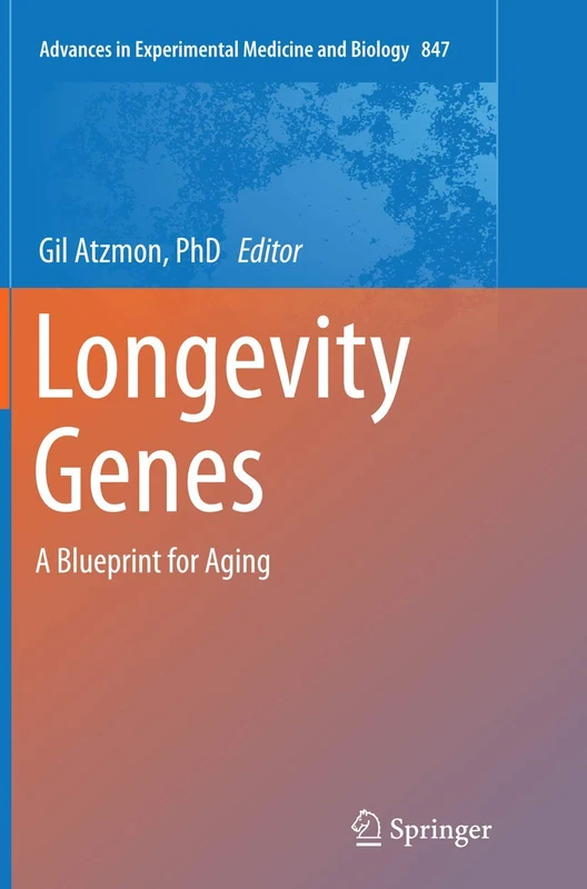 Longevity Genes: A Blueprint for Aging: 847 (Advances in Experimental Medicine and Biology, 847)