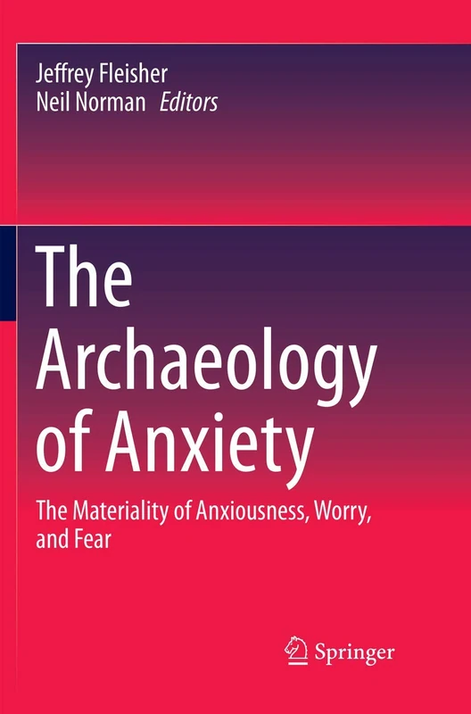 The Archaeology of Anxiety: The Materiality of Anxiousness, Worry, and Fear