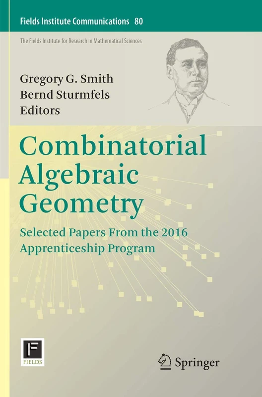 Combinatorial Algebraic Geometry: Selected Papers From the 2016 Apprenticeship Program: 80 (Fields Institute Communications, 80)