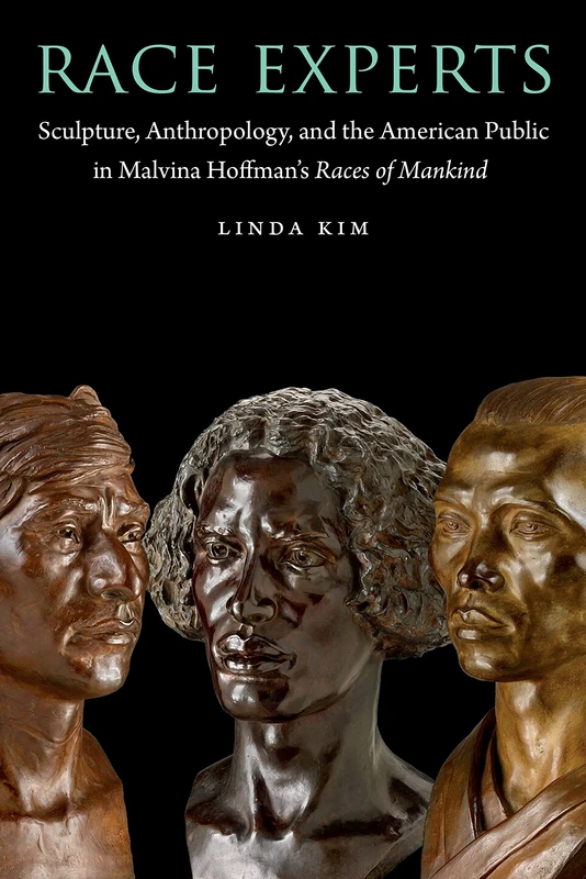 Race Experts: Sculpture, Anthropology, and the American Public in Malvina Hoffman's Races of Mankind (Critical Studies in the History of Anthropology)