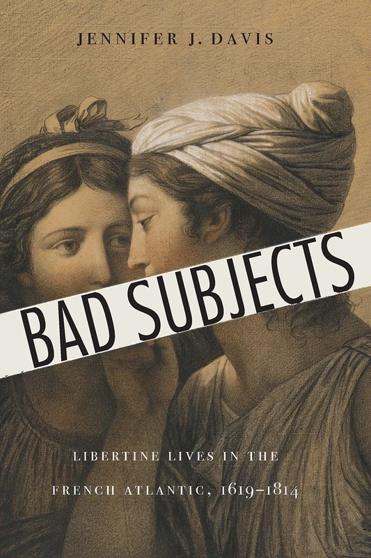 Bad Subjects: Libertine Lives in the French Atlantic, 1619–1814 (France Overseas: Studies in Empire and Decolonization)