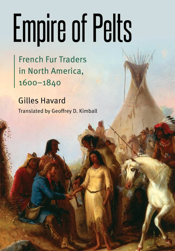 Empire of Pelts: French Fur Traders in North America, 1600–1840 (Borderlands and Transcultural Studies)