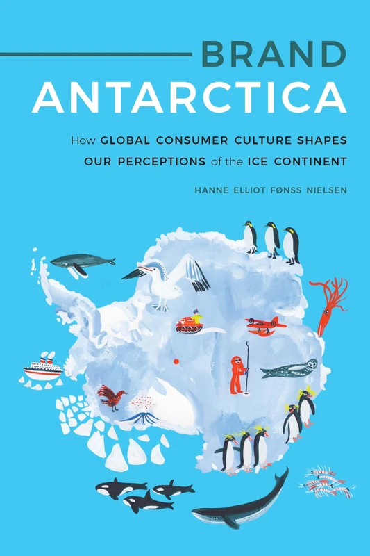 Brand Antarctica: How Global Consumer Culture Shapes Our Perceptions of the Ice Continent (Polar Studies)