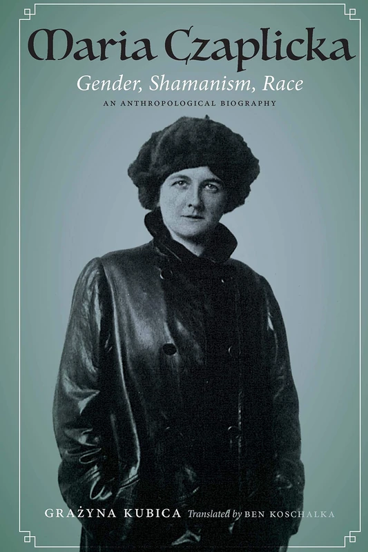 Maria Czaplicka: Gender, Shamanism, Race (Critical Studies in the History of Anthropology)