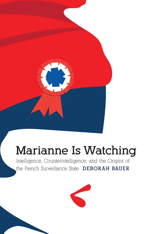 Marianne Is Watching: Intelligence, Counterintelligence, and the Origins of the French Surveillance State (Studies in War, Society, and the Military)
