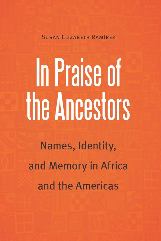 In Praise of the Ancestors: Names, Identity, and Memory in Africa and the Americas (Borderlands and Transcultural Studies)