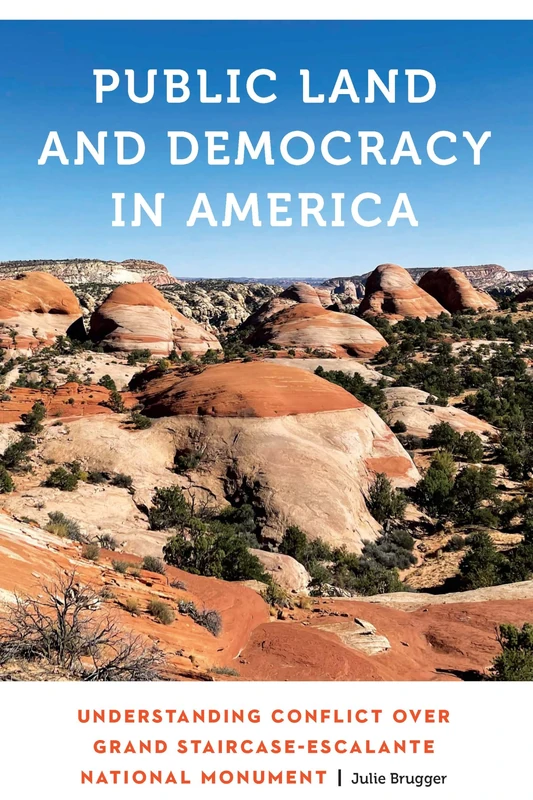 Public Land and Democracy in America: Understanding Conflict over Grand Staircase-Escalante National Monument (Anthropology of Contemporary North America)