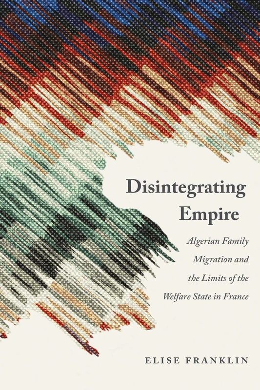 Disintegrating Empire: Algerian Family Migration and the Limits of the Welfare State in France (France Overseas: Studies in Empire and Decolonization) - Image 1