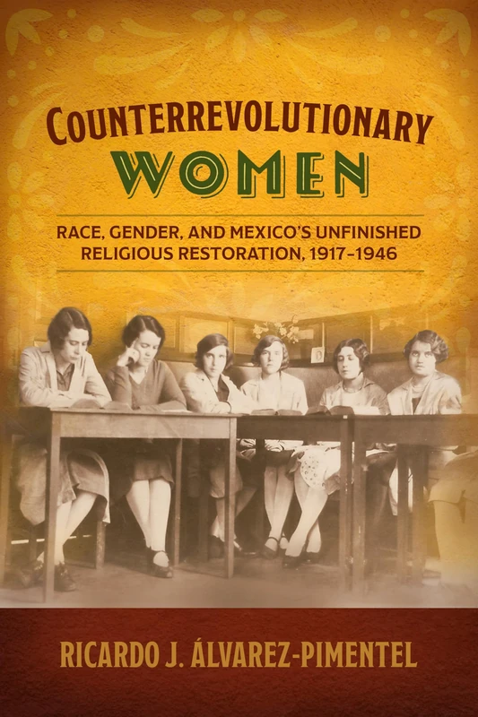 Counterrevolutionary Women: Race, Gender, and Mexico's Unfinished Religious Restoration, 1917–1946 (Engendering Latin America) - Image 1