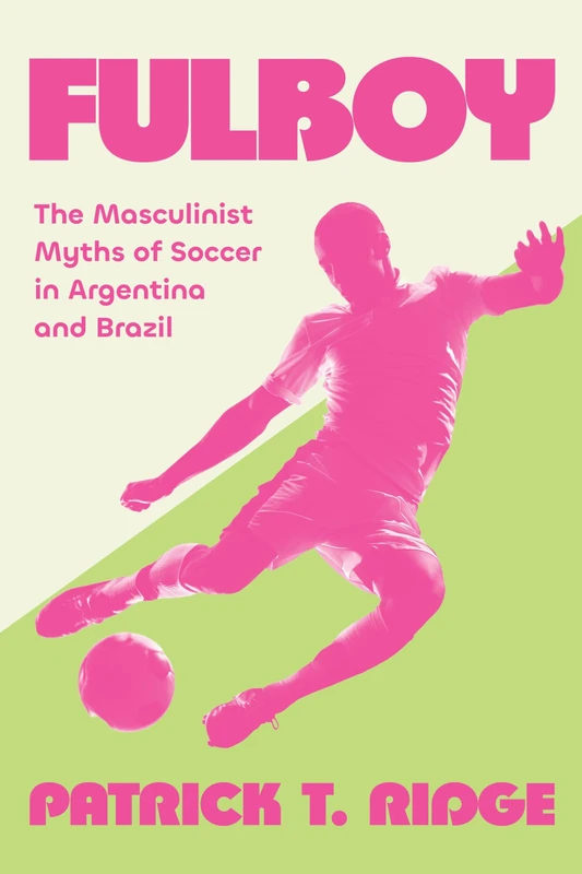 Fulboy: The Masculinist Myths of Soccer in Argentina and Brazil