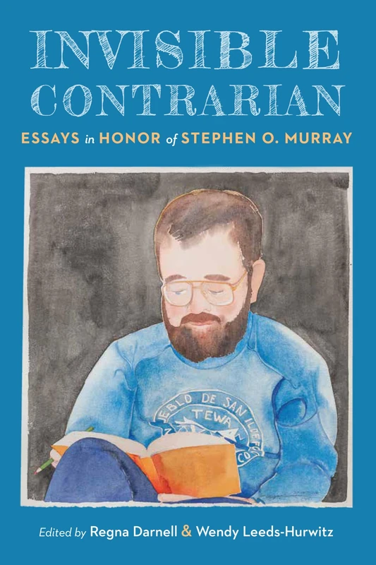 Invisible Contrarian: Essays in Honor of Stephen O. Murray (Critical Studies in the History of Anthropology)