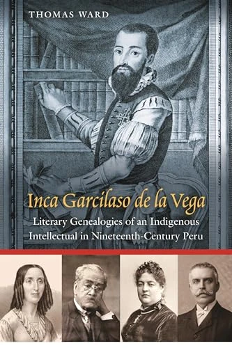 Inca Garcilaso De La Vega: Literary Genealogies of an Indigenous Intellectual in Nineteenth-Century Peru