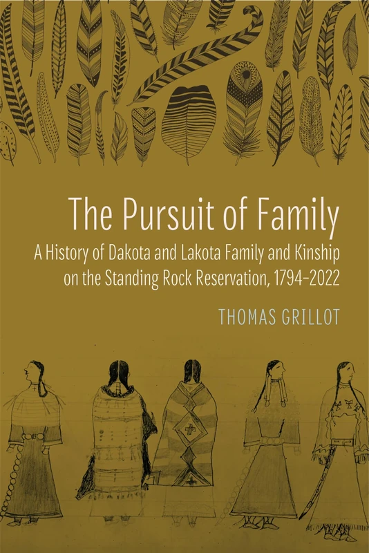 The Pursuit of Family: A History of Dakota and Lakota Family and Kinship on the Standing Rock Reservation,1794–2022 (Studies in the Anthropology of North American Indians)