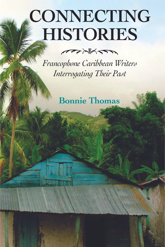 Connecting Histories: Francophone Caribbean Writers Interrogating Their Past (Caribbean Studies Series)