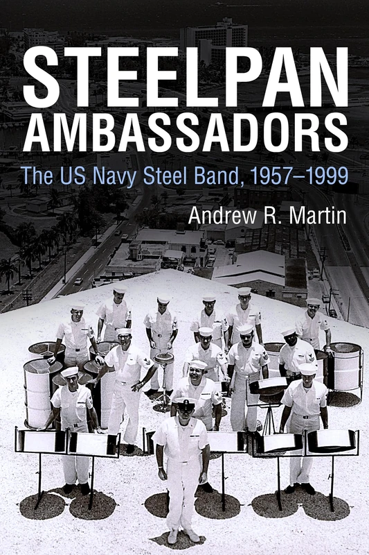 Steelpan Ambassadors: The US Navy Steel Band, 1957-1999 (Caribbean Studies Series)