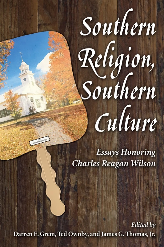 Southern Religion, Southern Culture: Essays Honoring Charles Reagan Wilson (Chancellor Porter L. Fortune Symposium in Southern History Series)