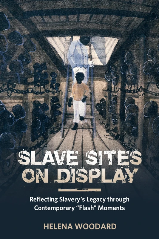 Slave Sites on Display: Reflecting Slavery's Legacy Through Contemporary "Flash" Moments (African Diaspora Material Culture Series)