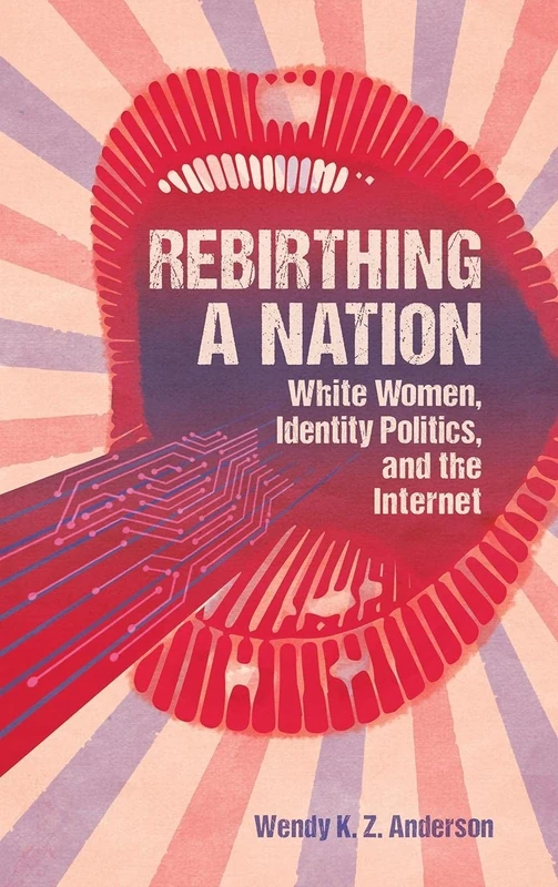 Rebirthing a Nation: White Women, Identity Politics, and the Internet (Race, Rhetoric, and Media Series) - Image 1