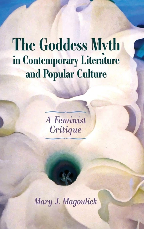 The Goddess Myth in Contemporary Literature and Popular Culture: A Feminist Critique