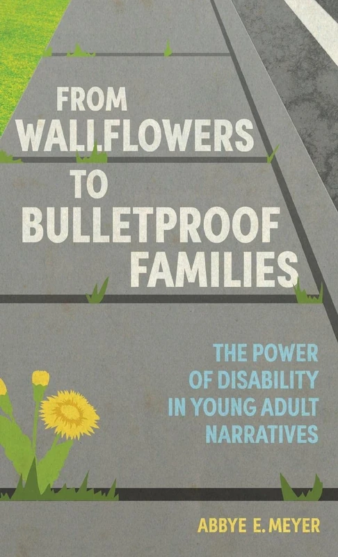 From Wallflowers to Bulletproof Families: The Power of Disability in Young Adult Narratives (Children's Literature Association Series)