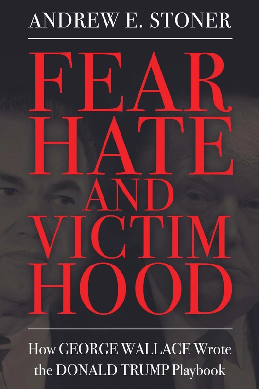 Fear, Hate, and Victimhood: How George Wallace Wrote the Donald Trump Playbook (Race, Rhetoric, and Media Series)