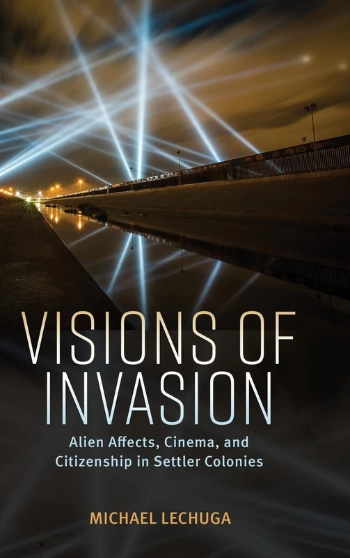Visions of Invasion: Alien Affects, Cinema, and Citizenship in Settler Colonies (Race, Rhetoric, and Media Series)