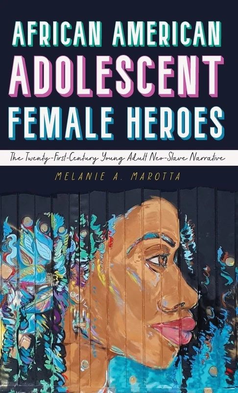 African American Adolescent Female Heroes: The Twenty-First-Century Young Adult Neo-Slave Narrative (Children's Literature Association Series)