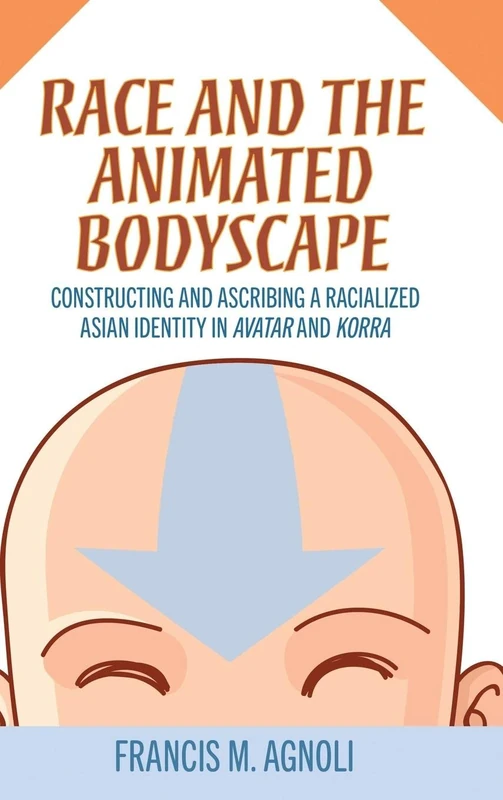 Race and the Animated Bodyscape: Constructing and Ascribing a Racialized Asian Identity in Avatar and Korra