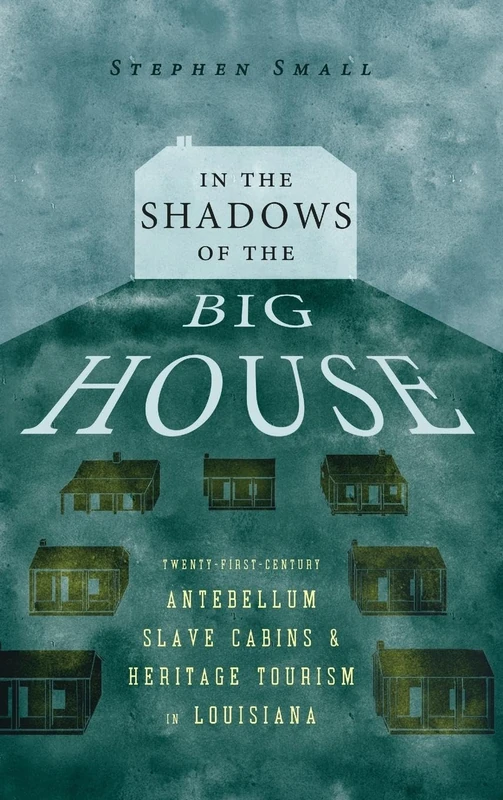 In the Shadows of the Big House: Twenty-First-Century Antebellum Slave Cabins and Heritage Tourism in Louisiana (Atlantic Migrations and the African Diaspora) - Image 1