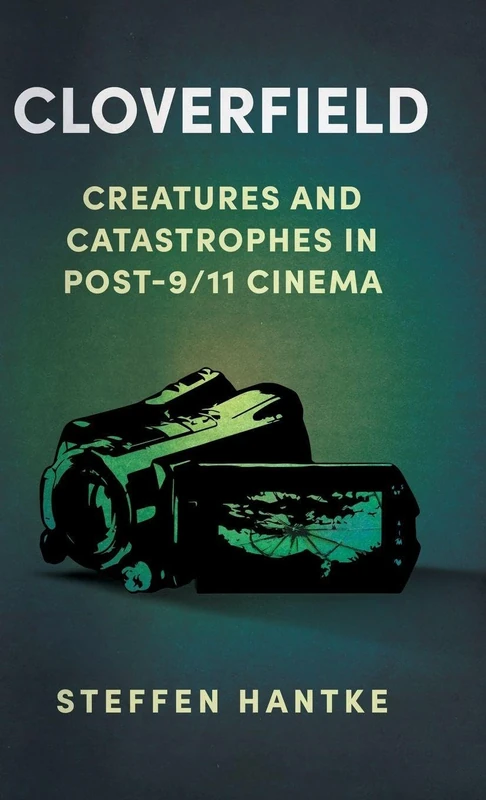 Cloverfield: Creatures and Catastrophes in Post-9/11 Cinema (Reframing Hollywood)
