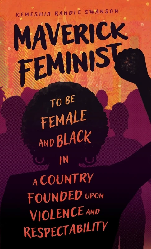 Maverick Feminist: To Be Female and Black in a Country Founded upon Violence and Respectability