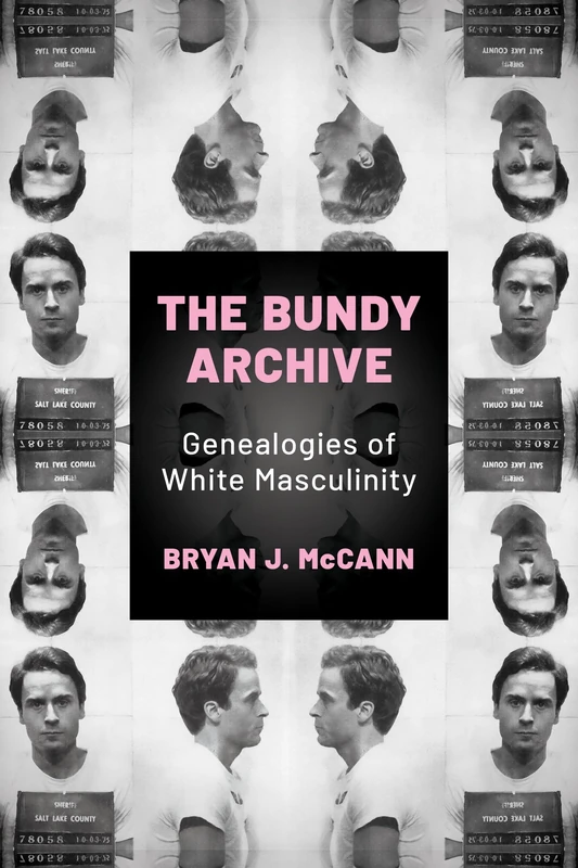 The Bundy Archive: Genealogies of White Masculinity (Horror and Monstrosity Studies Series)