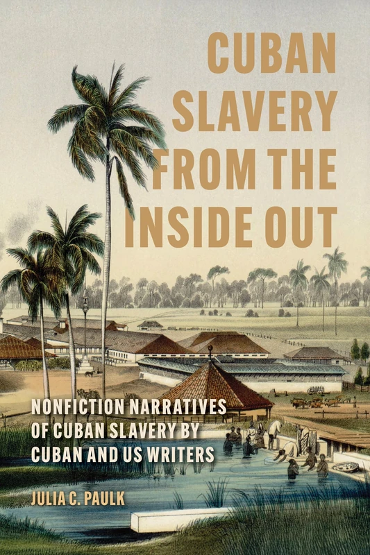 Cuban Slavery from the Inside Out: Nonfiction Narratives of Cuban Slavery by Cuban and US Writers (Caribbean Studies Series)