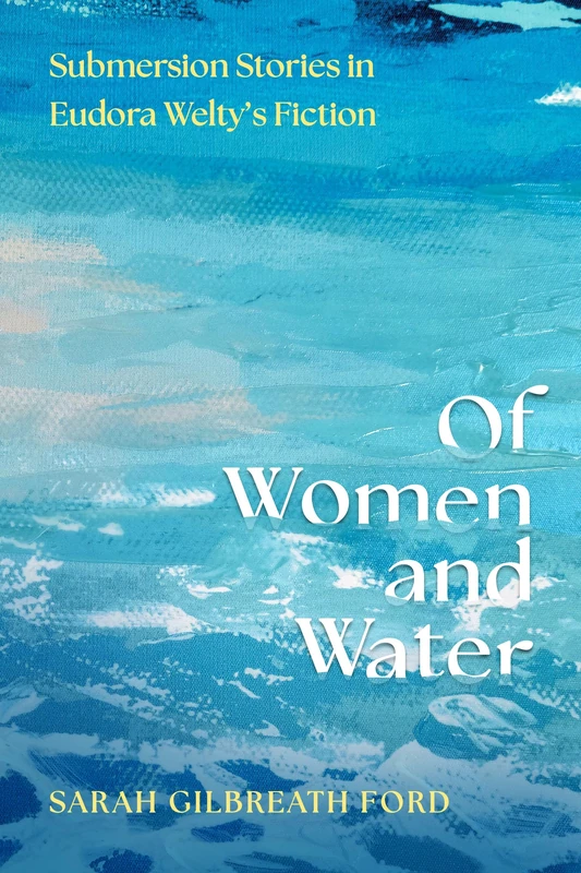 Of Women and Water: Submersion Stories in Eudora Welty’s Fiction (Critical Perspectives on Eudora Welty)