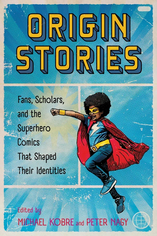Origin Stories: Fans, Scholars, and the Superhero Comics That Shaped Their Identities