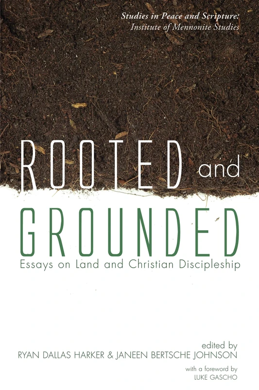 Rooted and Grounded: Essays on Land and Christian Discipleship (Studies in Peace and Scripture: Institute of Mennonite Studi)