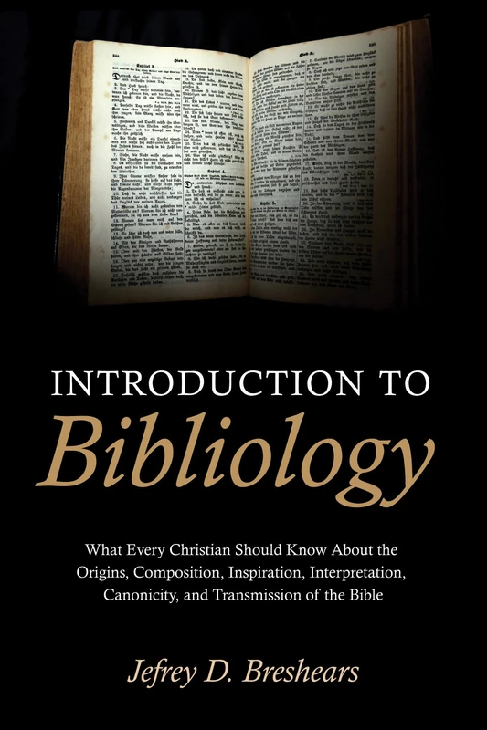 Introduction To Bibliology: What Every Christian Should Know about the Origins, Composition, Inspiration, Interpretation, Canonicity, and Transmission of the Bible