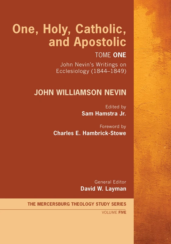 One, Holy, Catholic, and Apostolic, Tome 1: John Nevin's Writings on Ecclesiology (1844-1849): 5 (Mercersburg Theology Study)