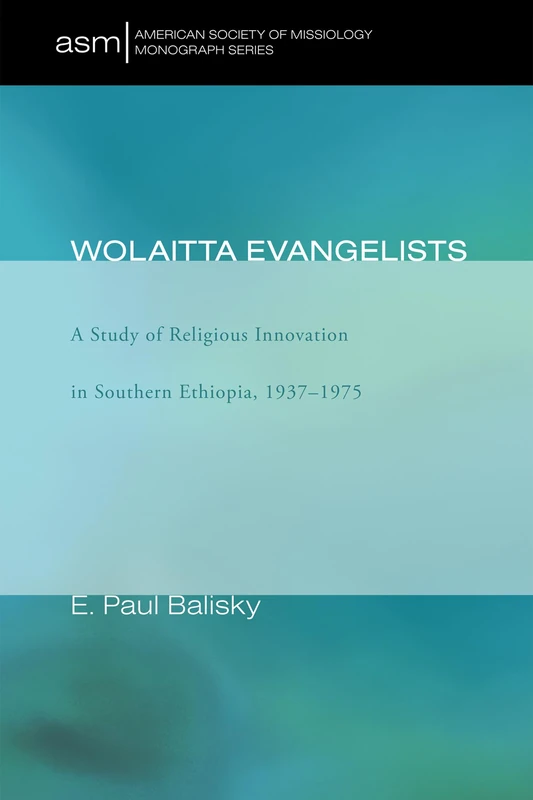 Wolaitta Evangelists: A Study of Religious Innovation in Southern Ethiopia, 1937-1975: 6 (American Society of Missiology Monograph)